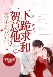 有了新欢后，贺总他下跪求和